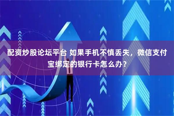 配资炒股论坛平台 如果手机不慎丢失，微信支付宝绑定的银行卡怎么办？