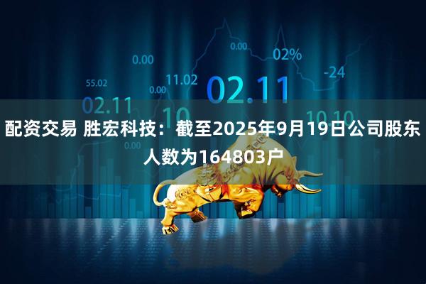 配资交易 胜宏科技：截至2025年9月19日公司股东人数为164803户