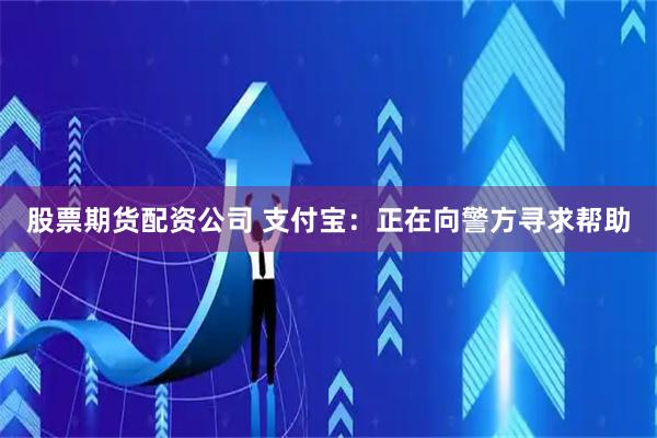 股票期货配资公司 支付宝：正在向警方寻求帮助