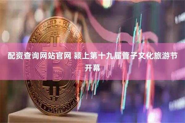配资查询网站官网 颍上第十九届管子文化旅游节开幕