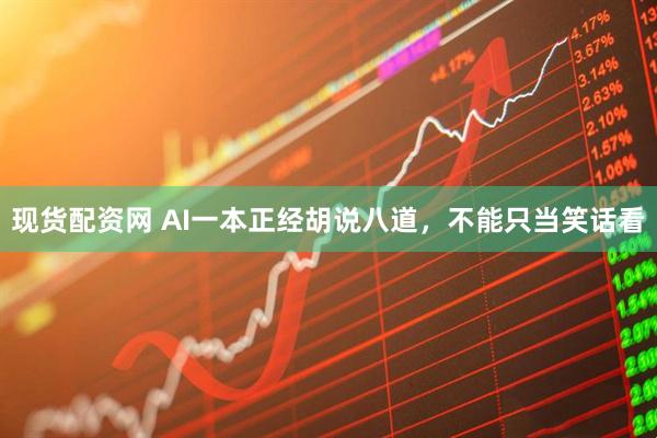 现货配资网 AI一本正经胡说八道，不能只当笑话看